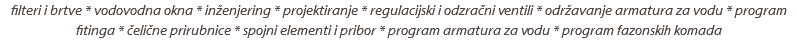 filteri i brtve * vodovodna okna * inženjering * projektiranje * regulacijski i odzračni ventili * održavanje armatura za vodu * program fitinga * čelične prirubnice * spojni elementi i pribor * program armatura za vodu * program fazonskih komada